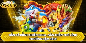 Bắn cá Rồng Thiên GO88 - Săn Thần Thú Lĩnh Thưởng Đậm Sâu!