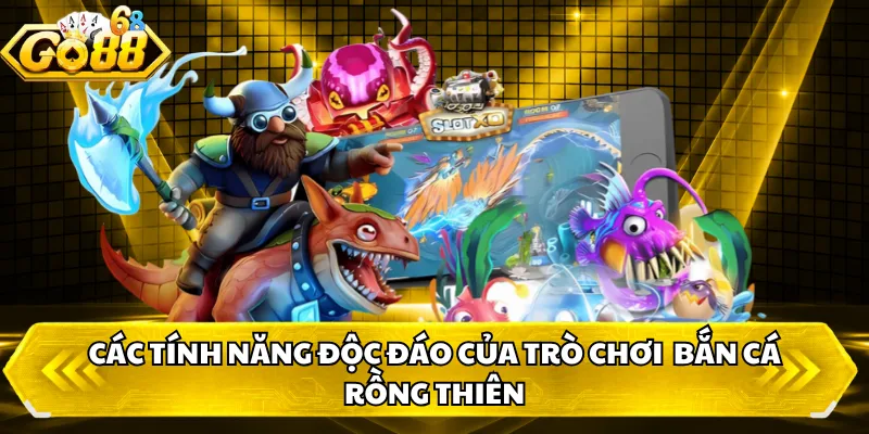 Các tính năng độc đáo của trò chơi  bắn cá Rồng Thiên