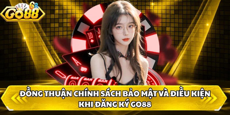 Đồng thuận chính sách bảo mật và điều kiện khi đăng ký GO88 