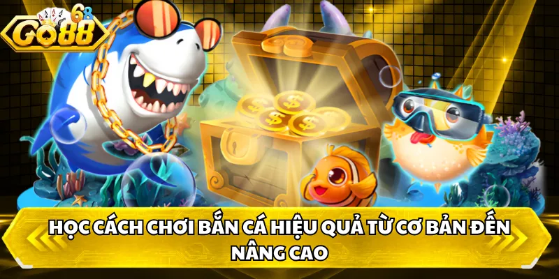 Học cách chơi bắn cá hiệu quả từ cơ bản đến nâng cao
