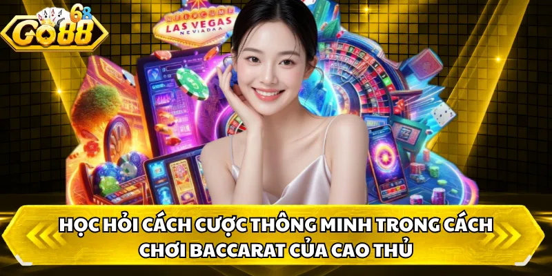 Học hỏi cách cược thông minh trong cách chơi baccarat của cao thủ