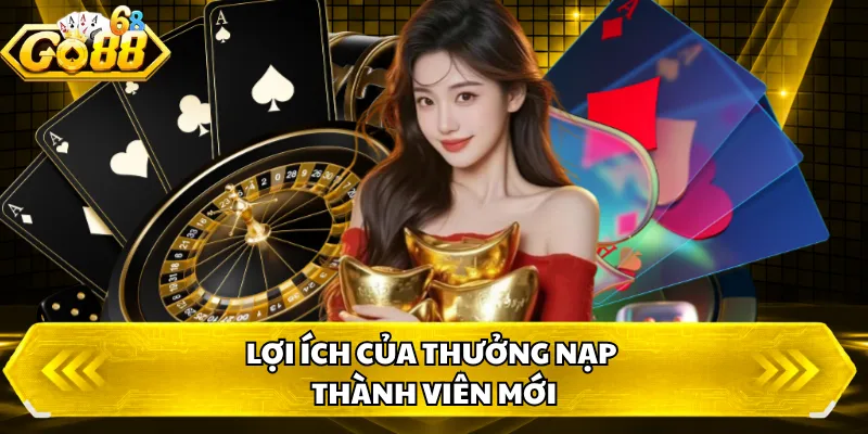 Lợi ích của thưởng nạp thành viên mới