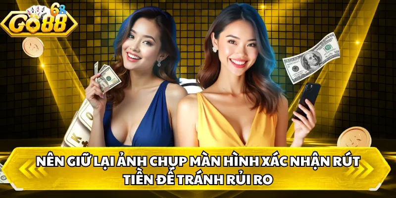 Nên giữ lại ảnh chụp màn hình xác nhận rút tiền để tránh rủi ro