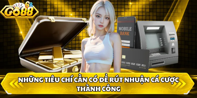 Những tiêu chí cần có để rút nhuận cá cược thành công 