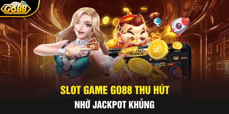 Slot game GO88 thu hút nhờ Jackpot khủng