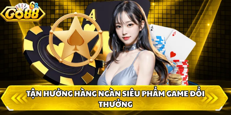 Tận hưởng hàng ngàn siêu phẩm game đổi thưởng