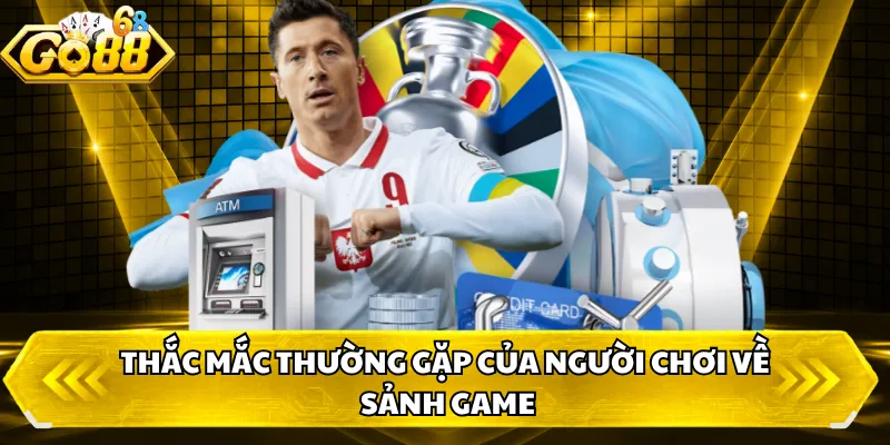 Thắc mắc thường gặp của người chơi về sảnh game