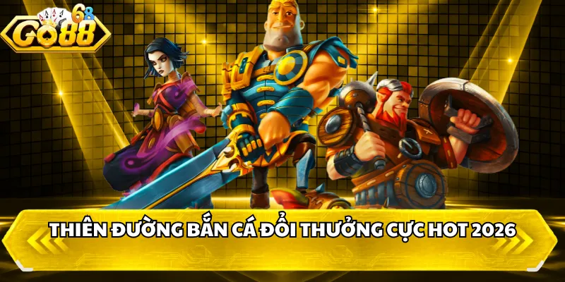 Thiên đường bắn cá đổi thưởng cực hot 2026 