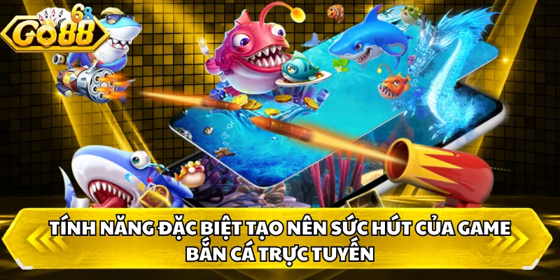 Tính năng đặc biệt tạo nên sức hút của game bắn cá trực tuyến