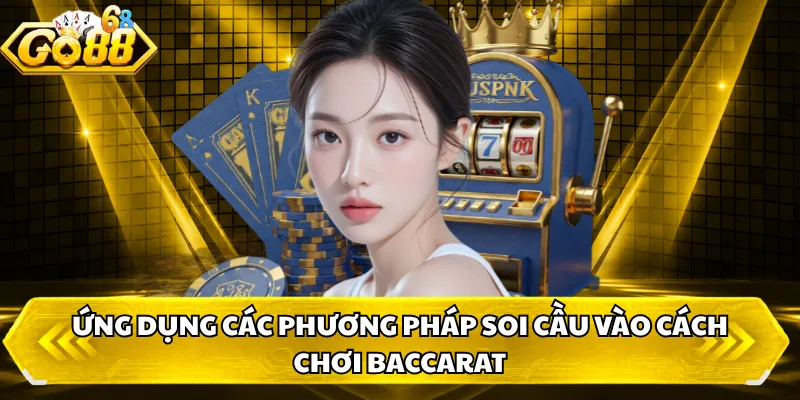 Ứng dụng các phương pháp soi cầu vào cách chơi baccarat